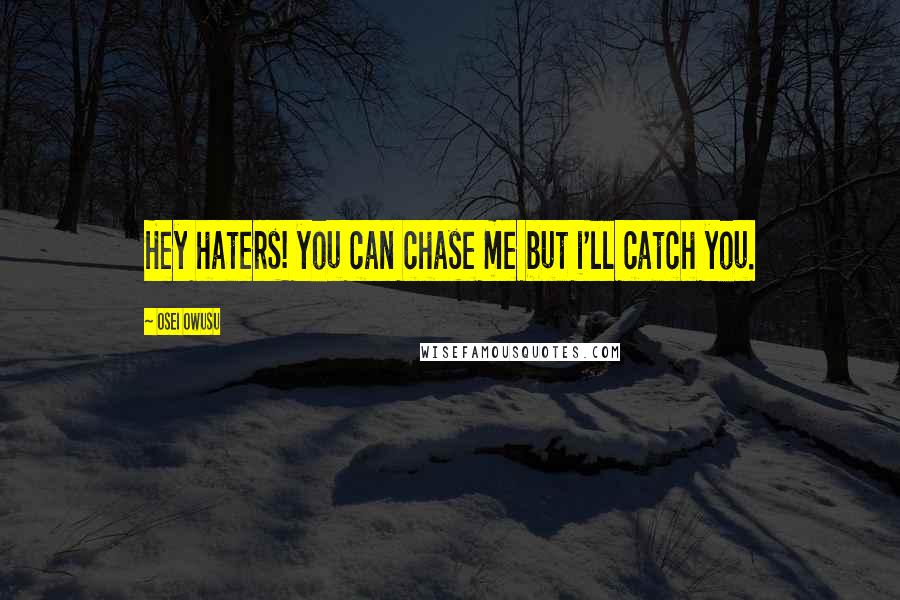 Osei Owusu Quotes: Hey haters! you can chase me but i'll catch you.