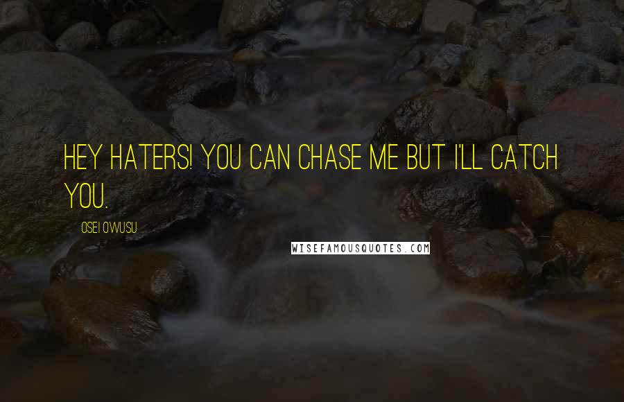 Osei Owusu Quotes: Hey haters! you can chase me but i'll catch you.