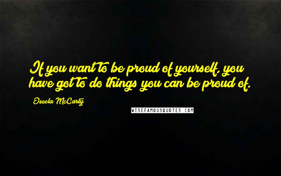 Oseola McCarty Quotes: If you want to be proud of yourself, you have got to do things you can be proud of.