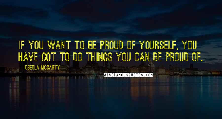 Oseola McCarty Quotes: If you want to be proud of yourself, you have got to do things you can be proud of.