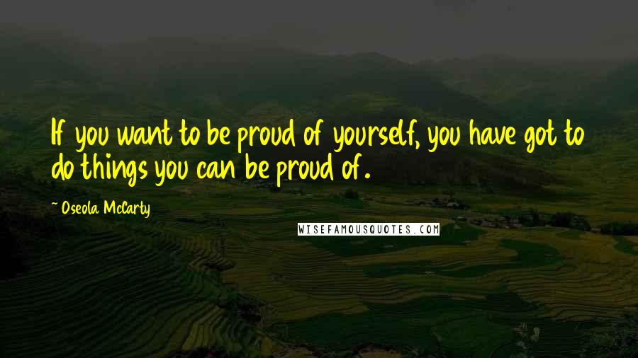 Oseola McCarty Quotes: If you want to be proud of yourself, you have got to do things you can be proud of.