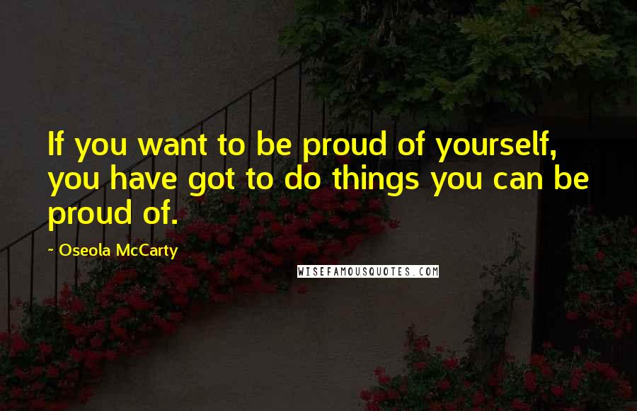 Oseola McCarty Quotes: If you want to be proud of yourself, you have got to do things you can be proud of.