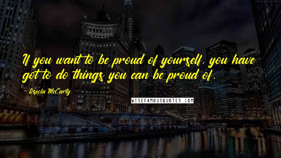 Oseola McCarty Quotes: If you want to be proud of yourself, you have got to do things you can be proud of.