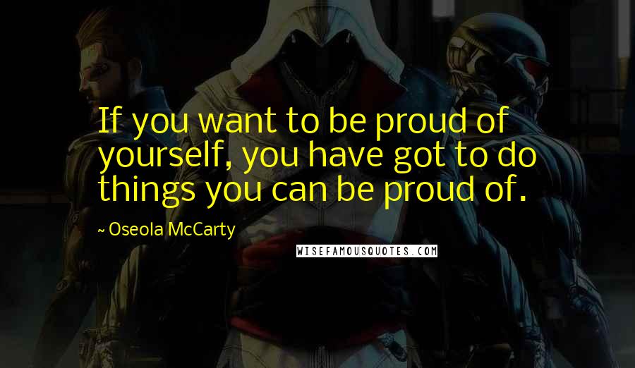 Oseola McCarty Quotes: If you want to be proud of yourself, you have got to do things you can be proud of.