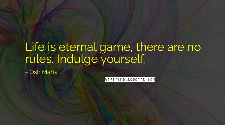 Osh Marty Quotes: Life is eternal game, there are no rules. Indulge yourself.