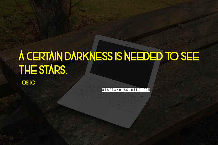 Osho Quotes: A certain darkness is needed to see the stars.