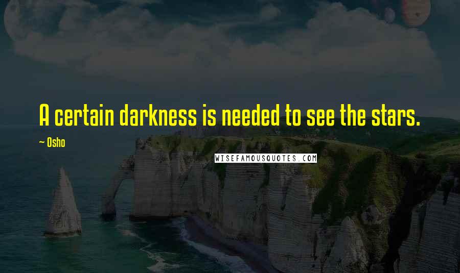 Osho Quotes: A certain darkness is needed to see the stars.