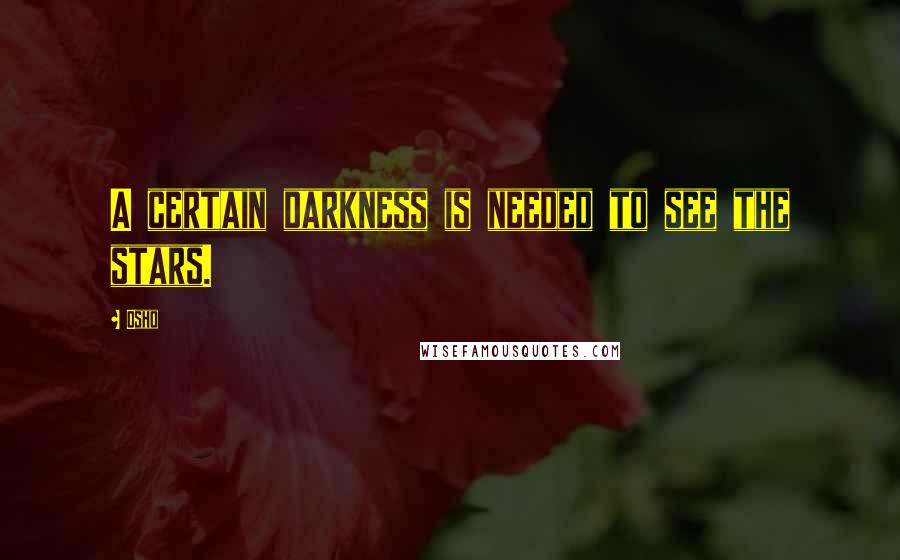 Osho Quotes: A certain darkness is needed to see the stars.