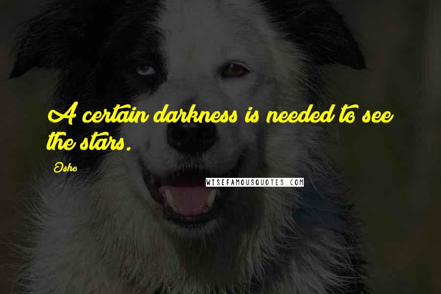 Osho Quotes: A certain darkness is needed to see the stars.