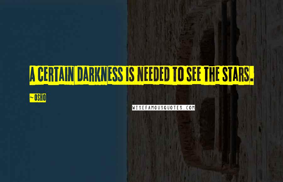 Osho Quotes: A certain darkness is needed to see the stars.