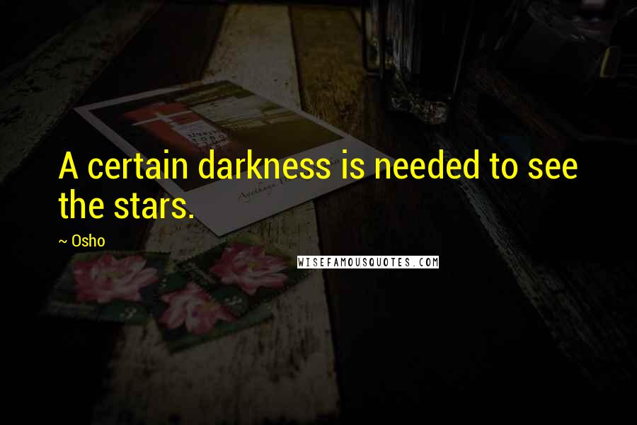 Osho Quotes: A certain darkness is needed to see the stars.