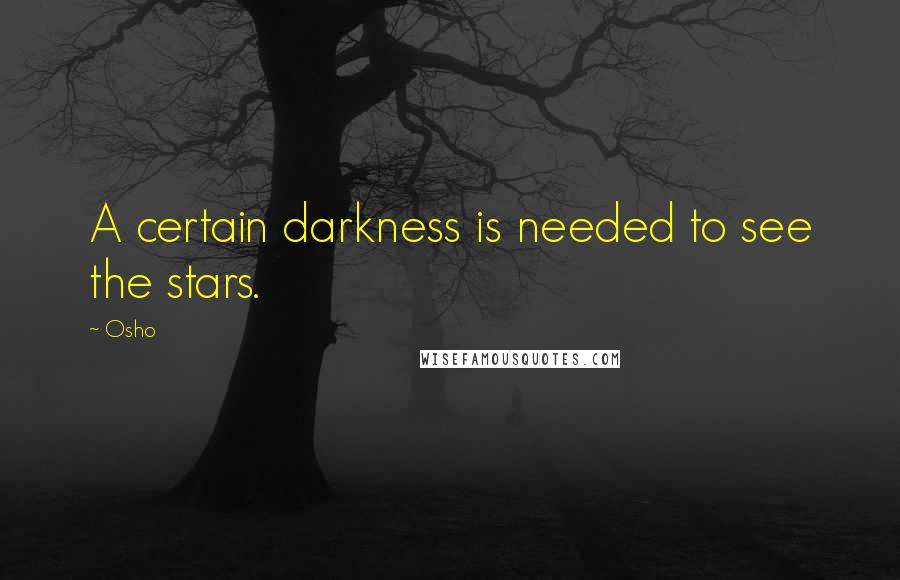 Osho Quotes: A certain darkness is needed to see the stars.