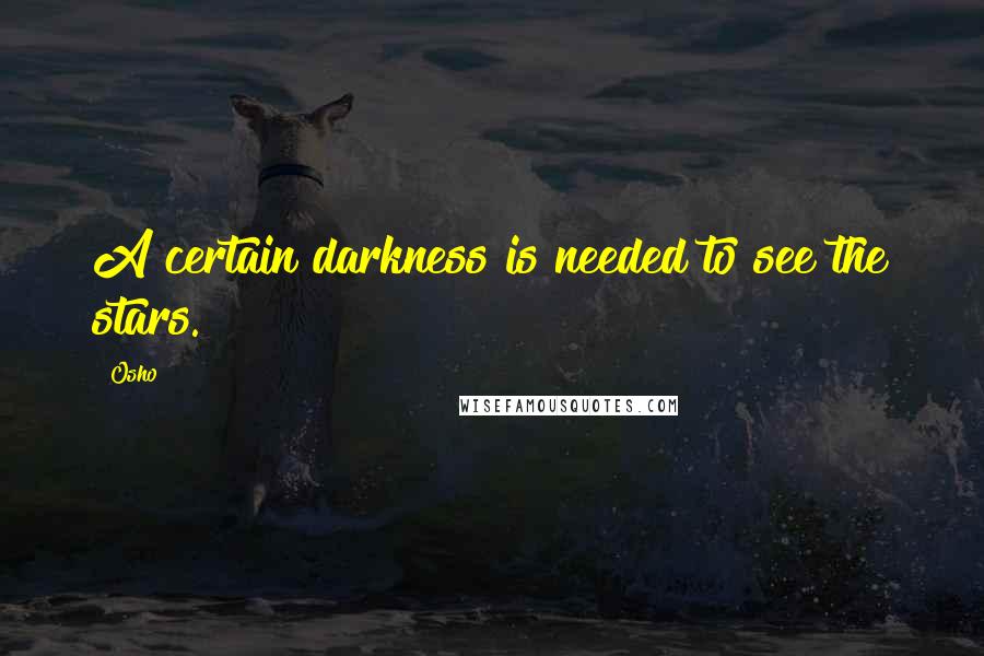 Osho Quotes: A certain darkness is needed to see the stars.