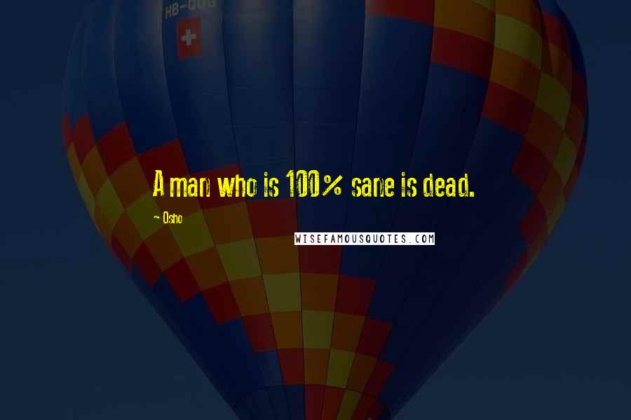Osho Quotes: A man who is 100% sane is dead.
