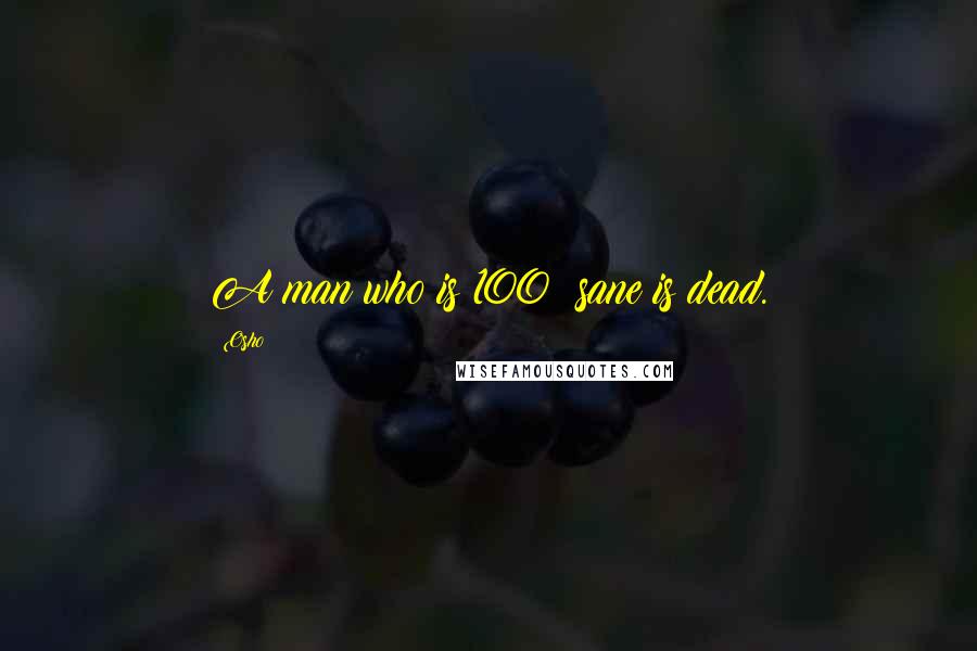 Osho Quotes: A man who is 100% sane is dead.