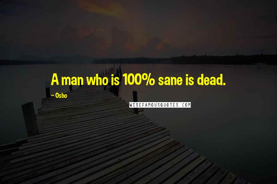 Osho Quotes: A man who is 100% sane is dead.