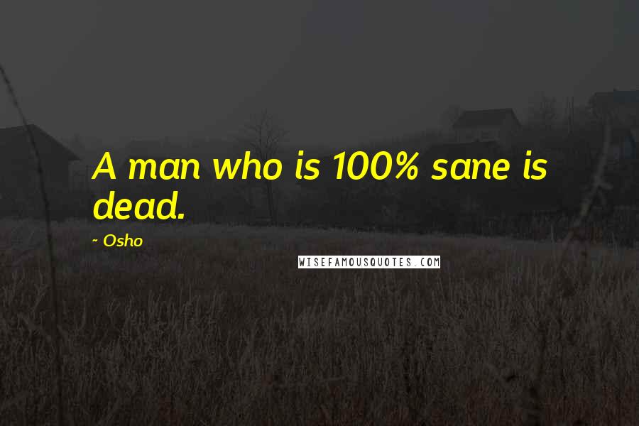 Osho Quotes: A man who is 100% sane is dead.