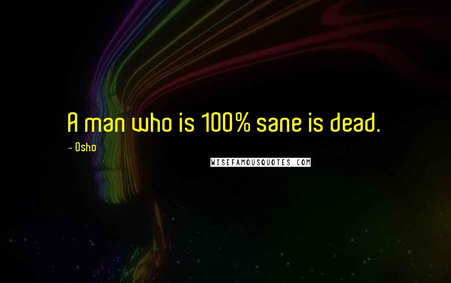 Osho Quotes: A man who is 100% sane is dead.