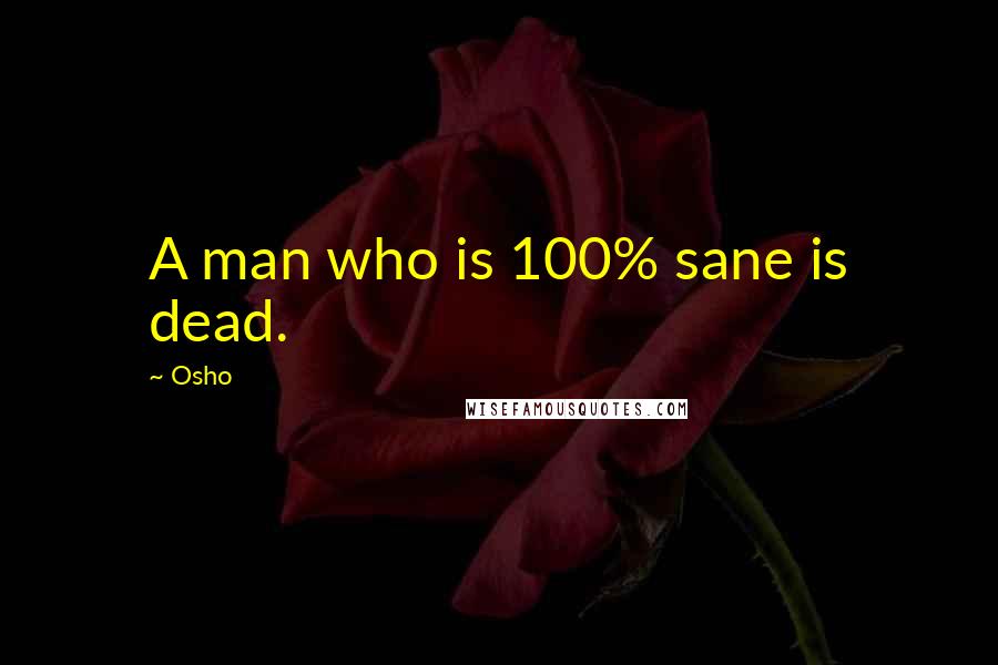 Osho Quotes: A man who is 100% sane is dead.
