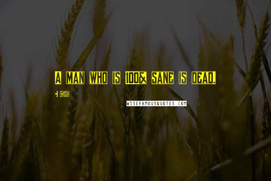 Osho Quotes: A man who is 100% sane is dead.