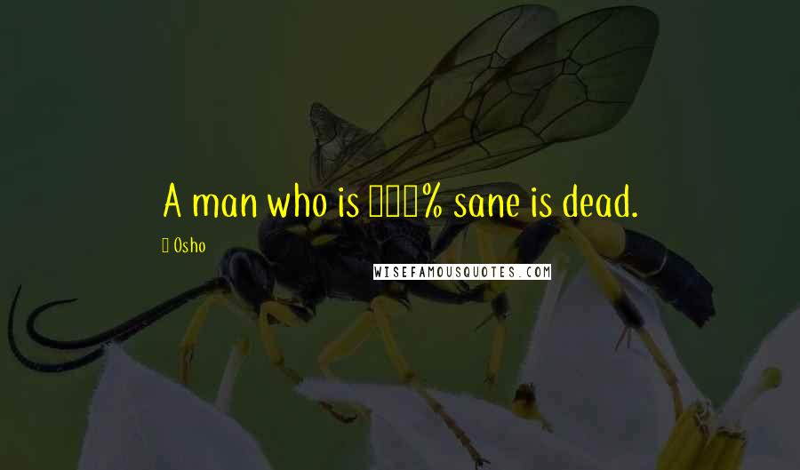 Osho Quotes: A man who is 100% sane is dead.
