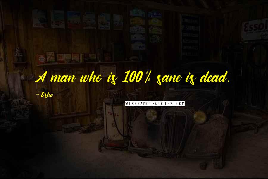 Osho Quotes: A man who is 100% sane is dead.