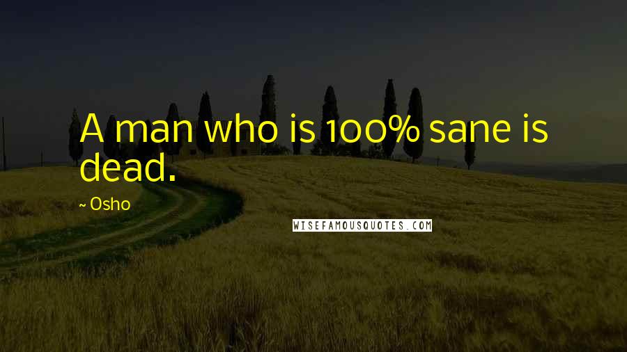 Osho Quotes: A man who is 100% sane is dead.