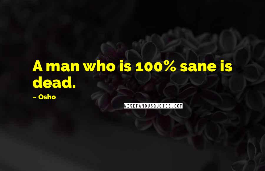 Osho Quotes: A man who is 100% sane is dead.