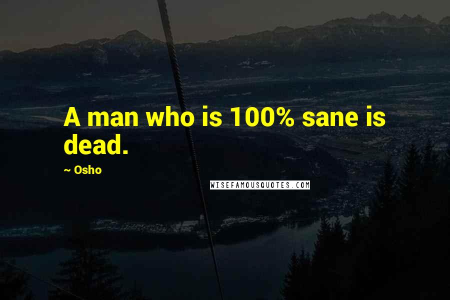 Osho Quotes: A man who is 100% sane is dead.