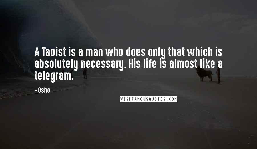 Osho Quotes: A Taoist is a man who does only that which is absolutely necessary. His life is almost like a telegram.