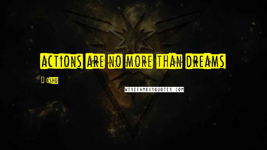 Osho Quotes: actions are no more than dreams