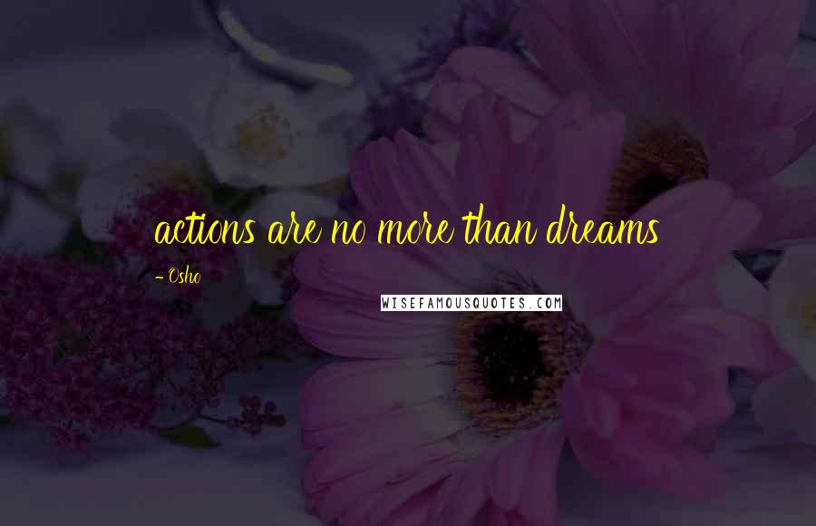 Osho Quotes: actions are no more than dreams