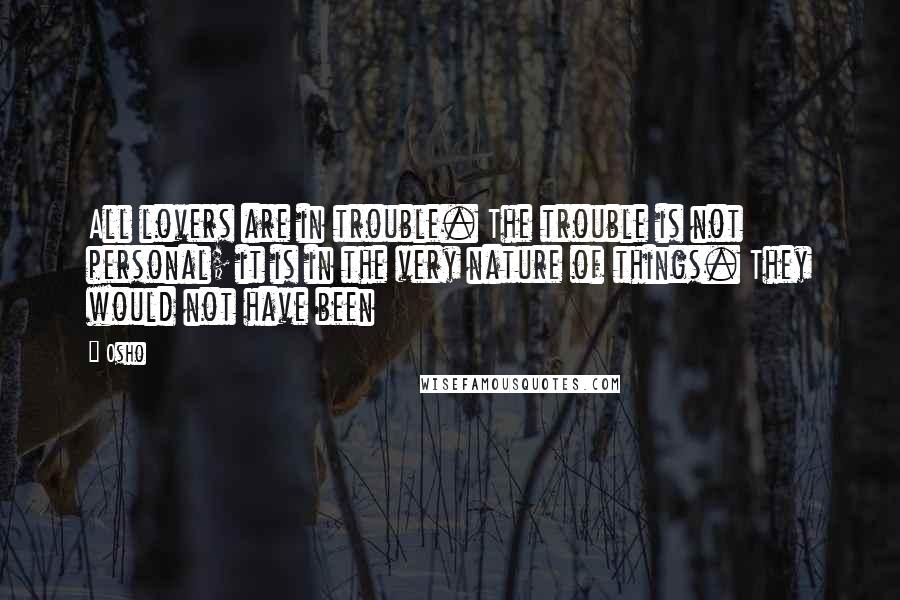 Osho Quotes: All lovers are in trouble. The trouble is not personal; it is in the very nature of things. They would not have been