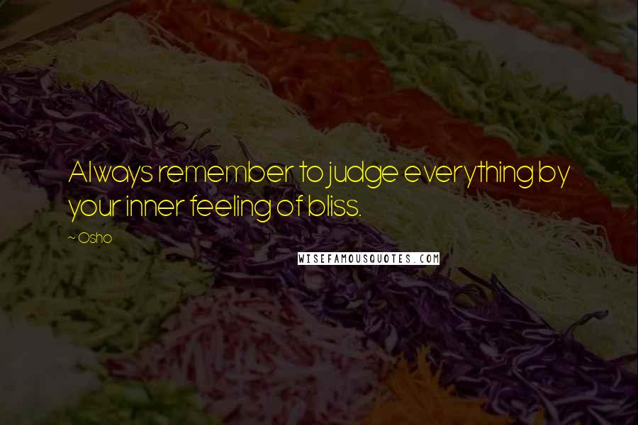 Osho Quotes: Always remember to judge everything by your inner feeling of bliss.