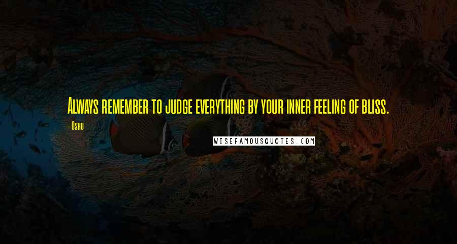 Osho Quotes: Always remember to judge everything by your inner feeling of bliss.