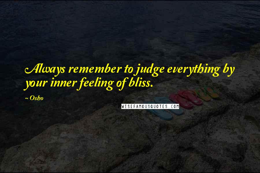 Osho Quotes: Always remember to judge everything by your inner feeling of bliss.