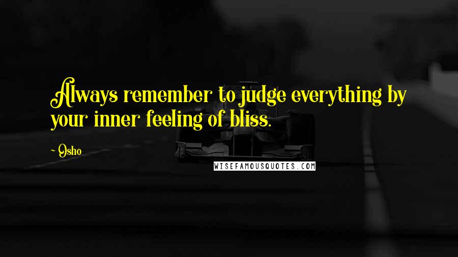 Osho Quotes: Always remember to judge everything by your inner feeling of bliss.