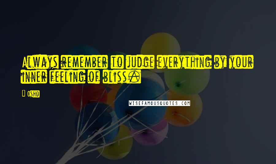 Osho Quotes: Always remember to judge everything by your inner feeling of bliss.