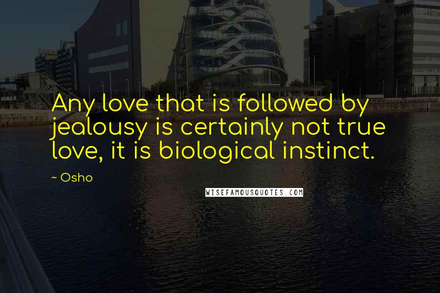 Osho Quotes: Any love that is followed by jealousy is certainly not true love, it is biological instinct.