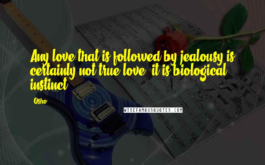 Osho Quotes: Any love that is followed by jealousy is certainly not true love, it is biological instinct.