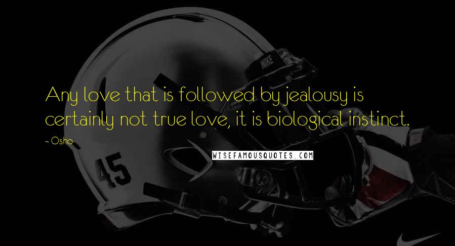 Osho Quotes: Any love that is followed by jealousy is certainly not true love, it is biological instinct.