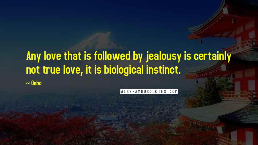 Osho Quotes: Any love that is followed by jealousy is certainly not true love, it is biological instinct.