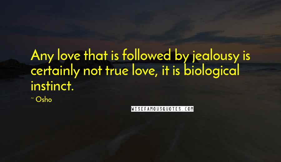 Osho Quotes: Any love that is followed by jealousy is certainly not true love, it is biological instinct.