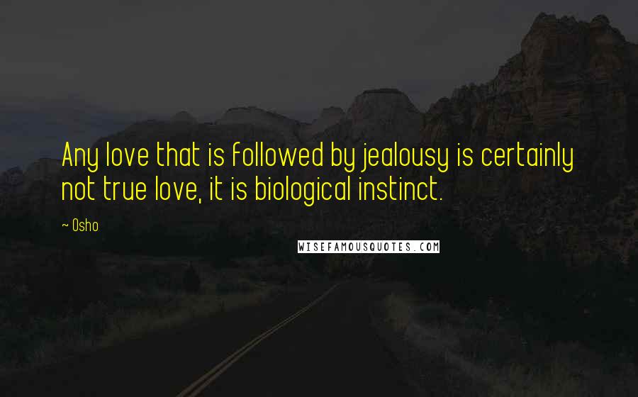 Osho Quotes: Any love that is followed by jealousy is certainly not true love, it is biological instinct.