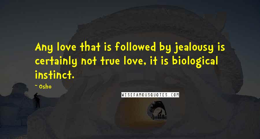 Osho Quotes: Any love that is followed by jealousy is certainly not true love, it is biological instinct.