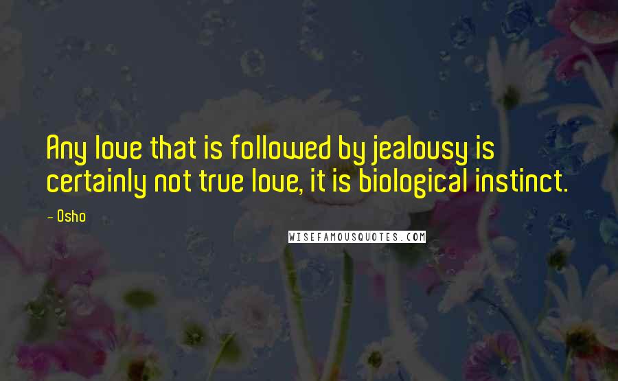 Osho Quotes: Any love that is followed by jealousy is certainly not true love, it is biological instinct.