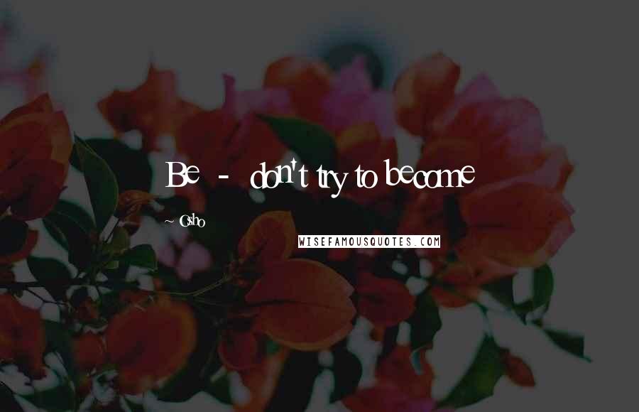 Osho Quotes: Be - don't try to become