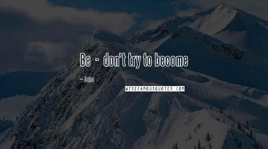 Osho Quotes: Be - don't try to become