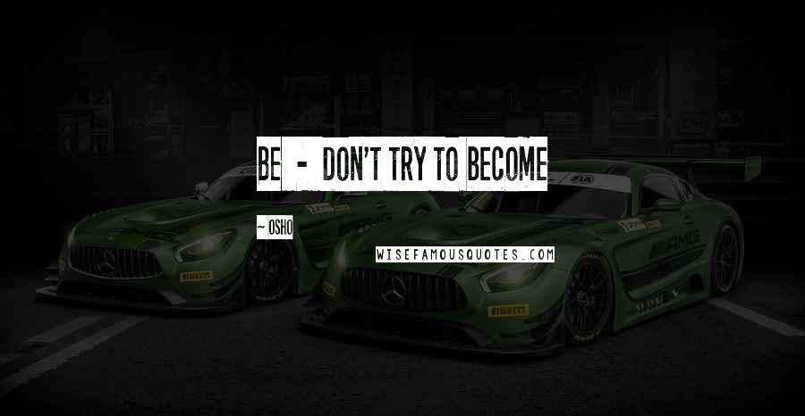 Osho Quotes: Be - don't try to become