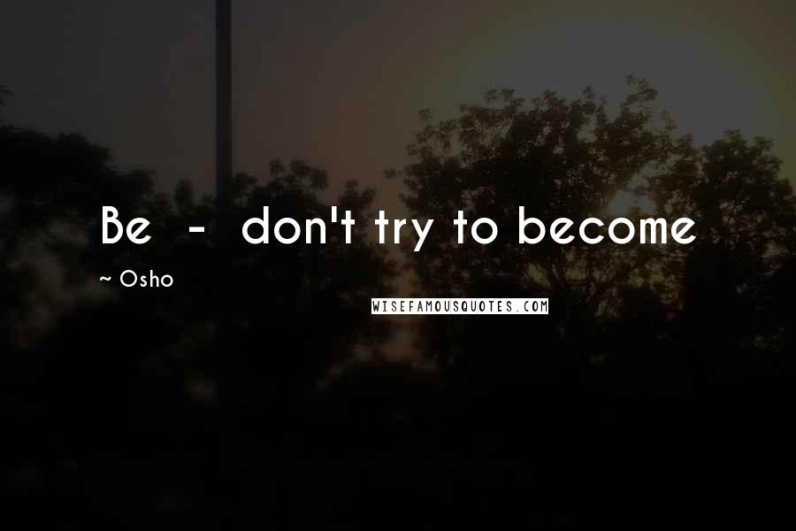 Osho Quotes: Be - don't try to become